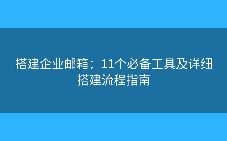 搭建企业邮箱：11个必备工具及详细搭建流程指南