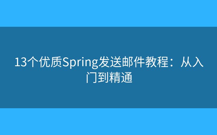 13个优质Spring发送邮件教程：从入门到精通