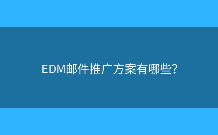 EDM邮件推广方案有哪些？