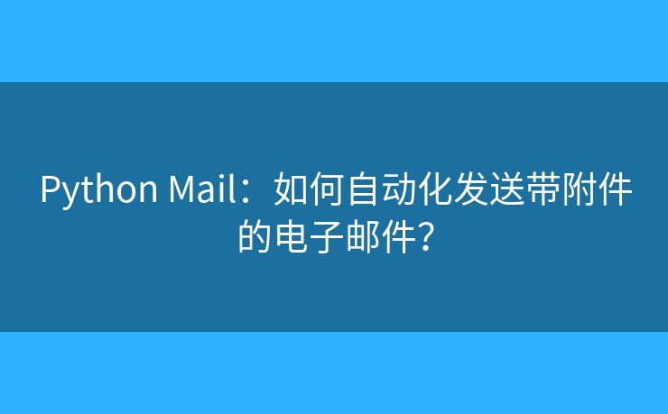 Python Mail：如何自动化发送带附件的电子邮件？