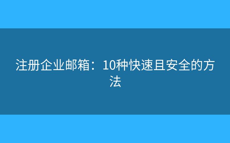 注册企业邮箱：10种快速且安全的方法