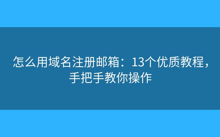 怎么用域名注册邮箱：13个优质教程，手把手教你操作