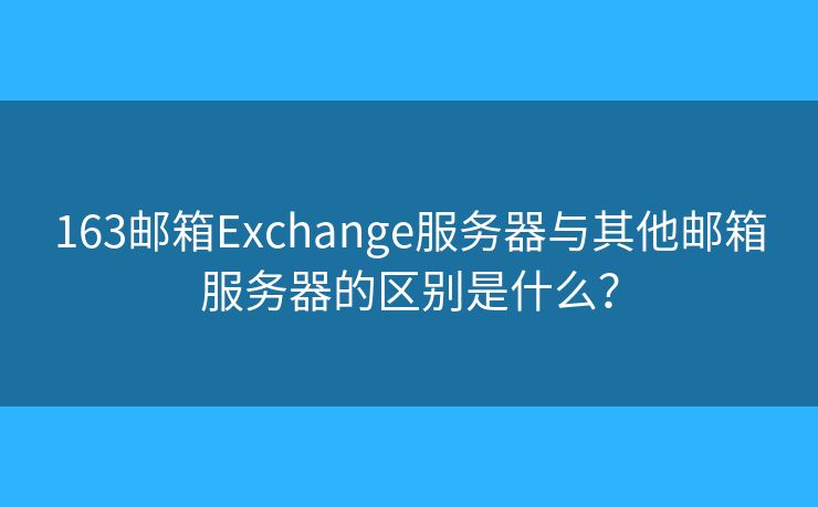 163邮箱Exchange服务器与其他邮箱服务器的区别是什么？