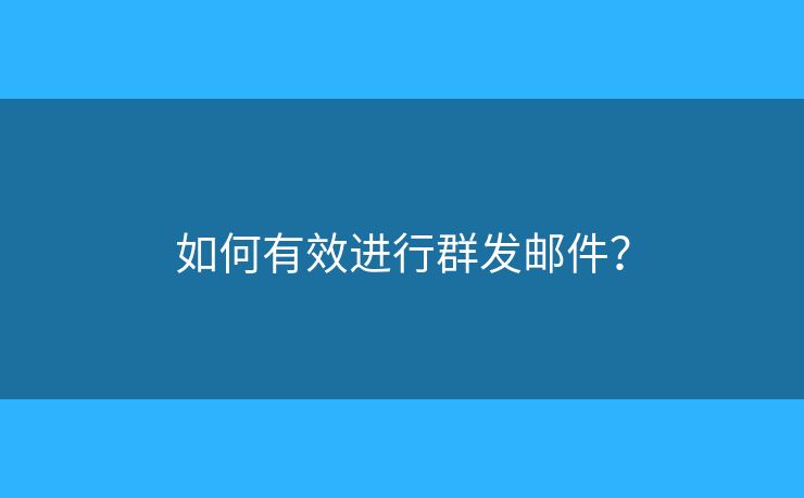 如何有效进行群发邮件？
