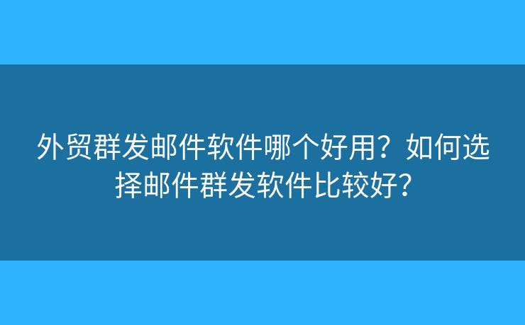 外贸群发邮件软件哪个好用？如何选择邮件群发软件比较好？