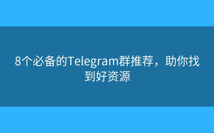 8个必备的Telegram群推荐，助你找到好资源