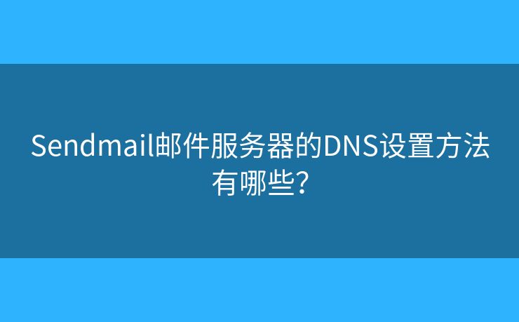 Sendmail邮件服务器的DNS设置方法有哪些？