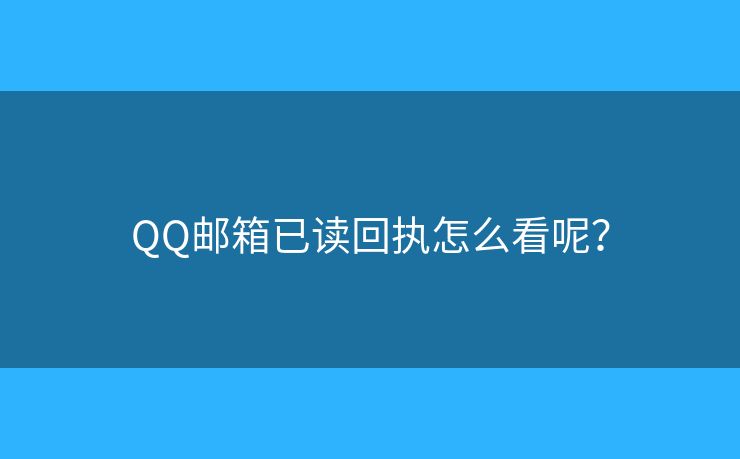 QQ邮箱已读回执怎么看呢？