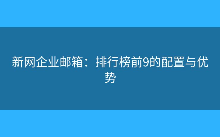新网企业邮箱：排行榜前9的配置与优势