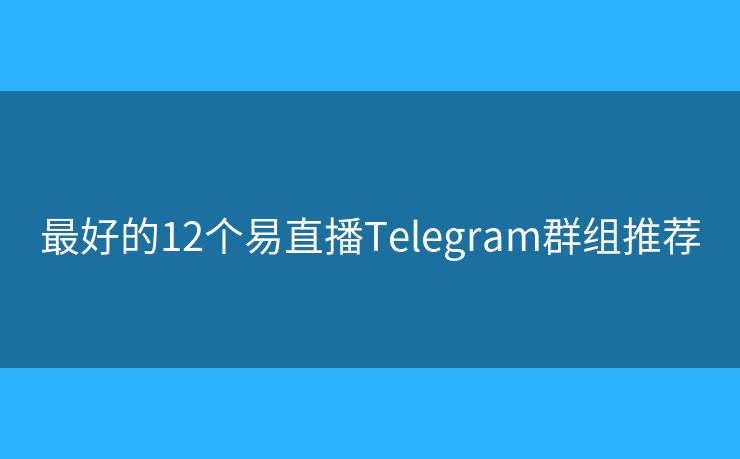 最好的12个易直播Telegram群组推荐