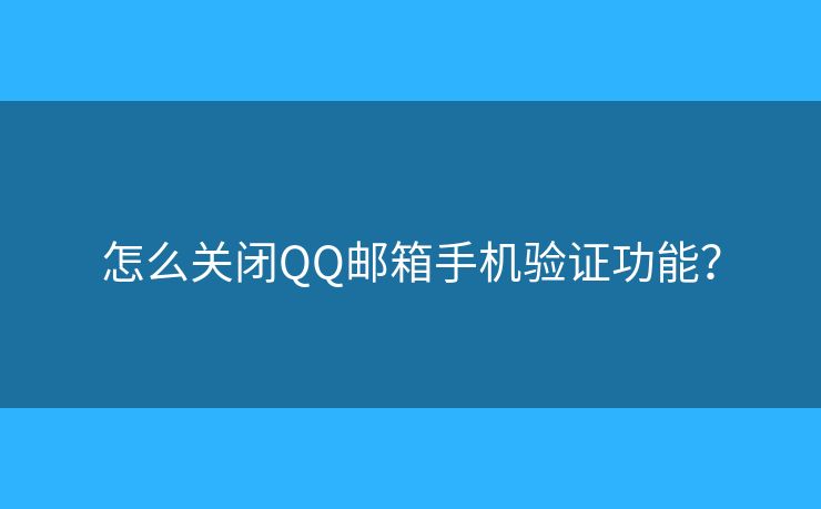 怎么关闭QQ邮箱手机验证功能? 怎么关闭QQ邮箱手机验证功能?