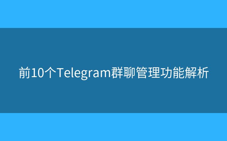 前10个Telegram群聊管理功能解析