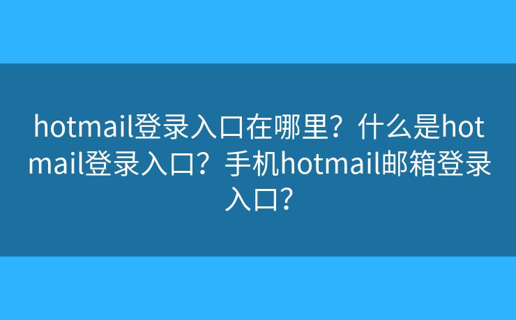 hotmail登录入口在哪里？什么是hotmail登录入口？手机hotmail邮箱登录入口？