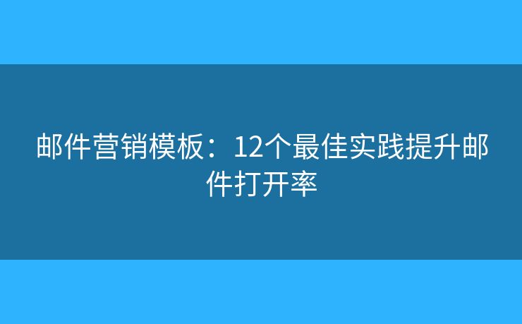 邮件营销模板:12个最佳实践提升邮件打开率 邮件营销模板:12个最佳实践提升邮件打开率