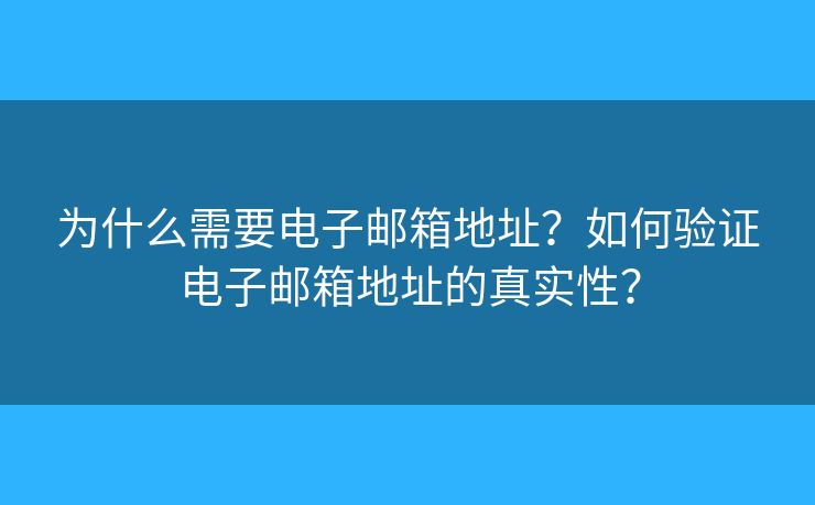 为什么需要电子邮箱地址？如何验证电子邮箱地址的真实性？