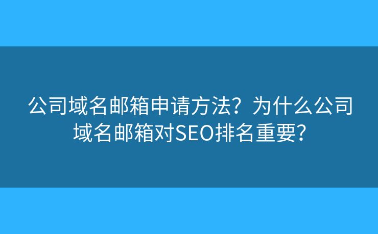 公司域名邮箱申请方法？为什么公司域名邮箱对SEO排名重要？
