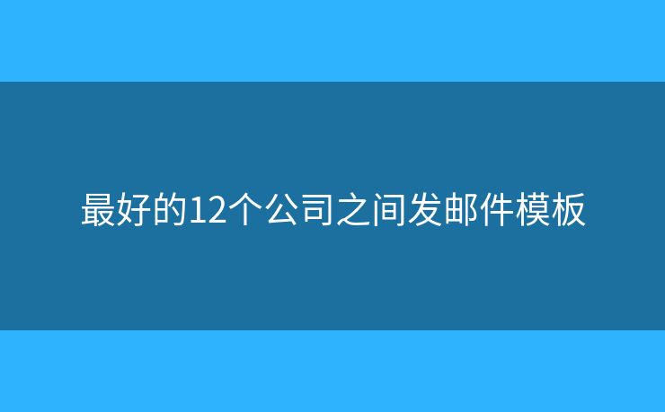 最好的12个公司之间发邮件模板
