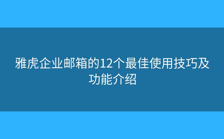 雅虎企业邮箱的12个最佳使用技巧及功能介绍