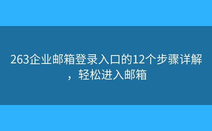 263企业邮箱登录入口的12个步骤详解，轻松进入邮箱