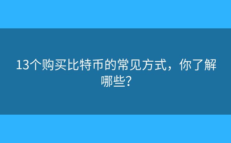 13个购买比特币的常见方式，你了解哪些？