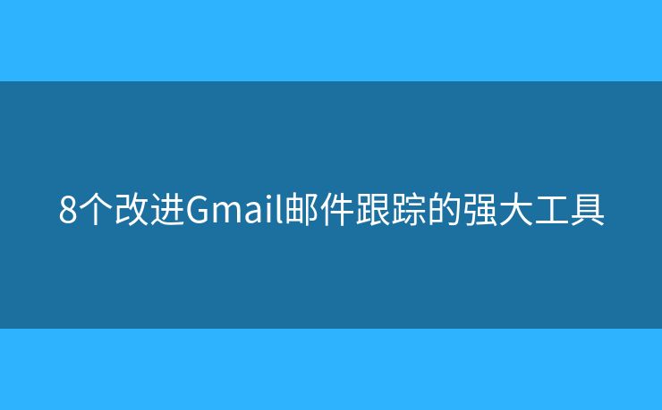 8个改进Gmail邮件跟踪的强大工具