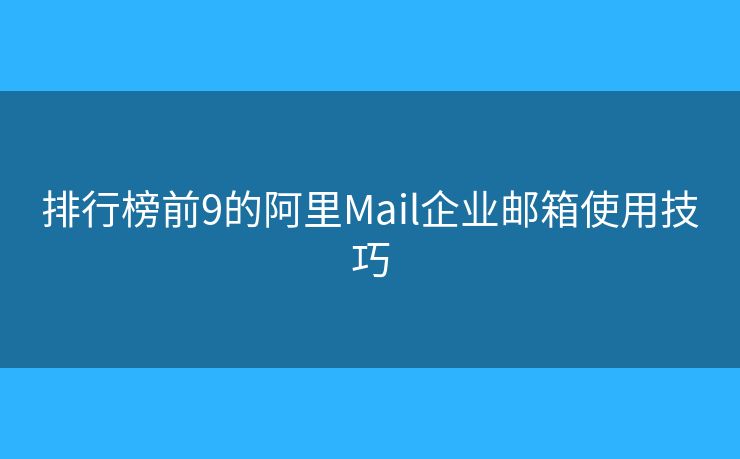 排行榜前9的阿里Mail企业邮箱使用技巧