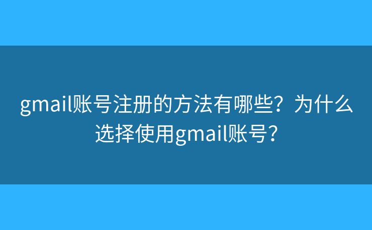 gmail账号注册的方法有哪些？为什么选择使用gmail账号？
