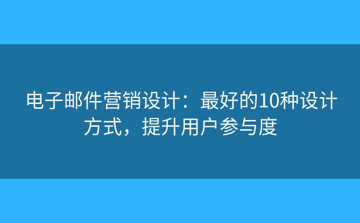 电子邮件营销设计：最好的10种设计方式，提升用户参与度