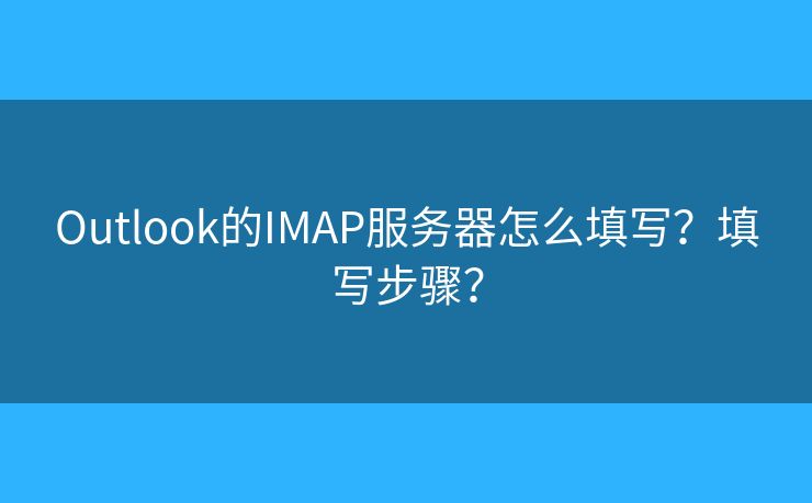 Outlook的IMAP服务器怎么填写？填写步骤？