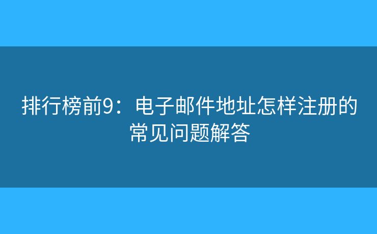 排行榜前9：电子邮件地址怎样注册的常见问题解答