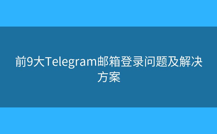 前9大Telegram邮箱登录问题及解决方案