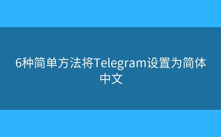 6种简单方法将Telegram设置为简体中文 6种简单方法将Telegram设置为简体中文