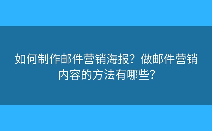 如何制作邮件营销海报？做邮件营销内容的方法有哪些？