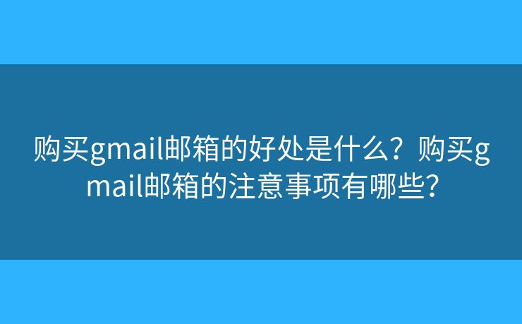 购买gmail邮箱的好处是什么？购买gmail邮箱的注意事项有哪些？
