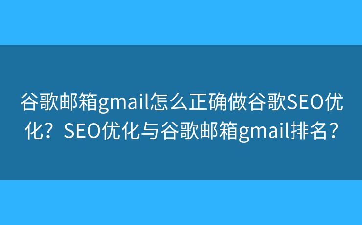 谷歌邮箱gmail怎么正确做谷歌SEO优化?SEO优化与谷歌邮箱gmail排名? 谷歌邮箱gmail怎么正确做谷歌SEO优化?SEO优化与谷歌邮箱gmail排名?