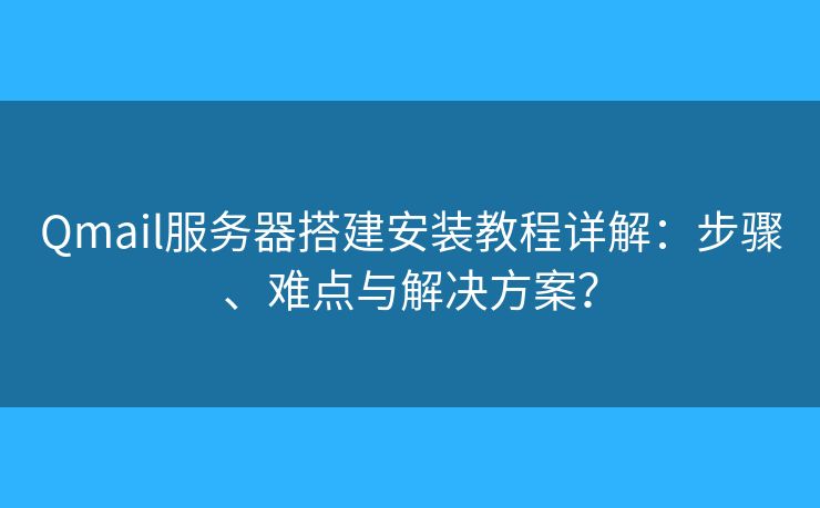 Qmail服务器搭建安装教程详解:步骤、难点与解决方案? Qmail服务器搭建安装教程详解:步骤、难点与解决方案?