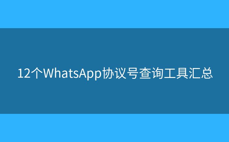 12个WhatsApp协议号查询工具汇总