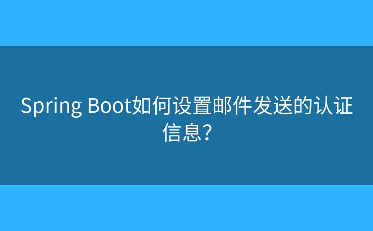 Spring Boot如何设置邮件发送的认证信息？