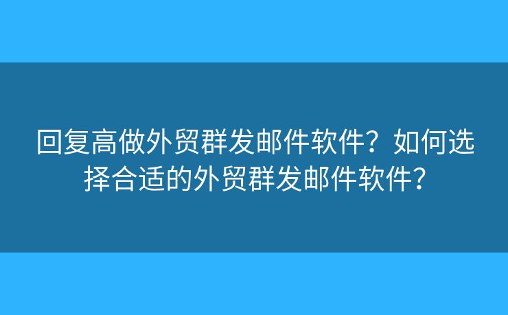 回复高做外贸群发邮件软件？如何选择合适的外贸群发邮件软件？