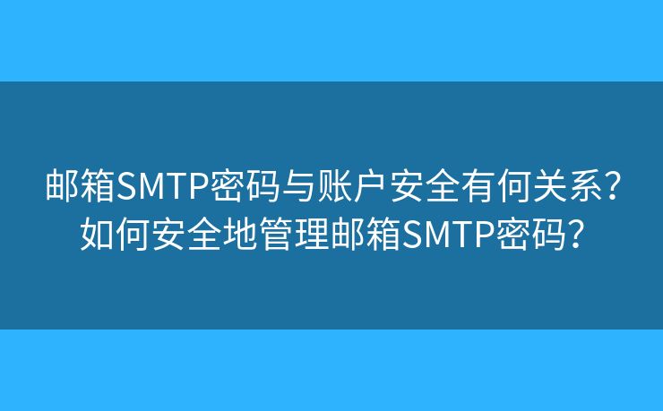 邮箱SMTP密码与账户安全有何关系？如何安全地管理邮箱SMTP密码？