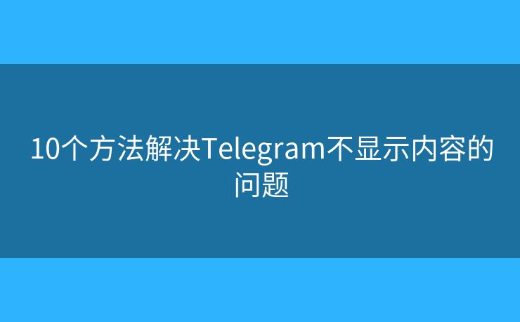 10个方法解决Telegram不显示内容的问题