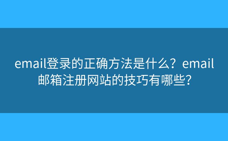 email登录的正确方法是什么？email邮箱注册网站的技巧有哪些？