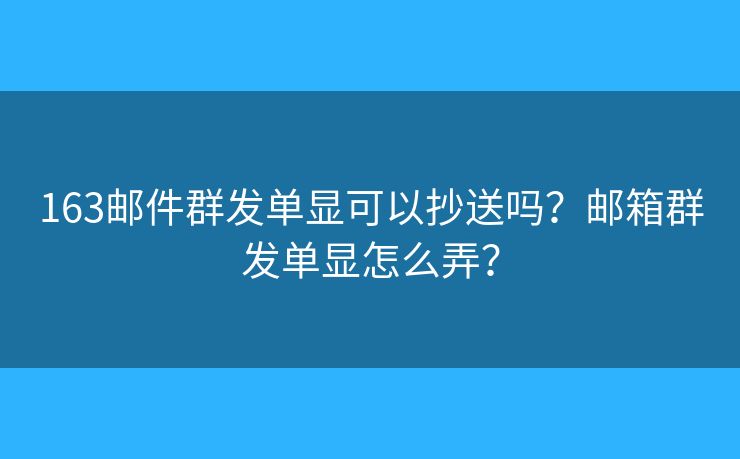 163邮件群发单显可以抄送吗？邮箱群发单显怎么弄？