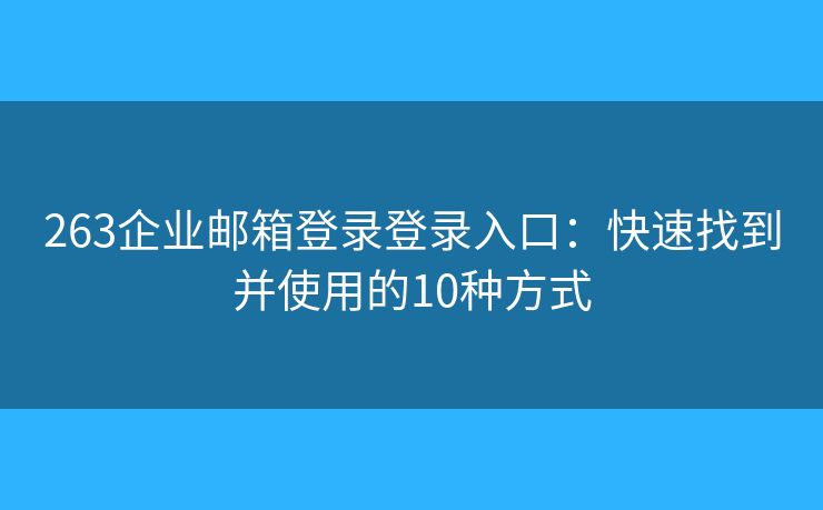 263企业邮箱登录登录入口：快速找到并使用的10种方式