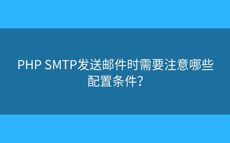PHP SMTP发送邮件时需要注意哪些配置条件？
