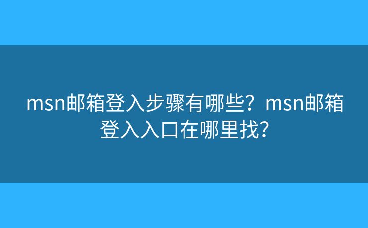 msn邮箱登入步骤有哪些？msn邮箱登入入口在哪里找？