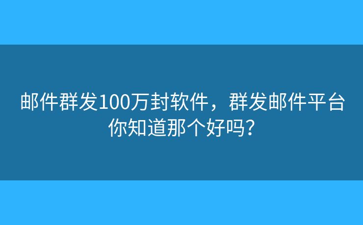 邮件群发100万封软件,群发邮件平台你知道那个好吗? 邮件群发100万封软件,群发邮件平台你知道那个好吗?