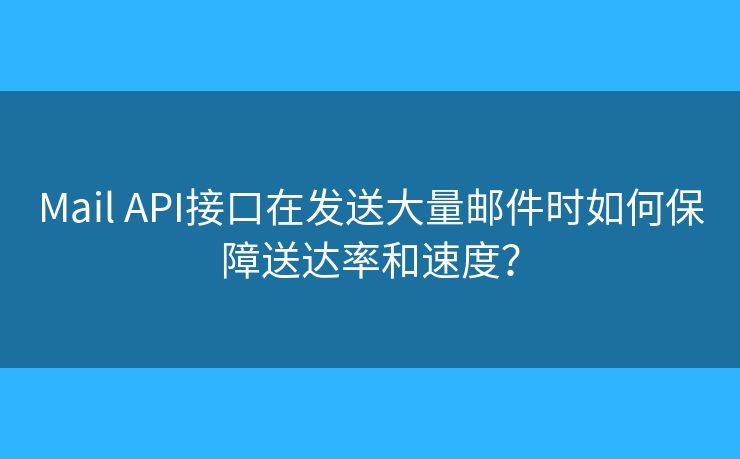 Mail API接口在发送大量邮件时如何保障送达率和速度？