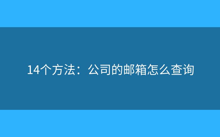 14个方法：公司的邮箱怎么查询