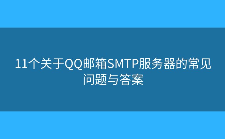 11个关于QQ邮箱SMTP服务器的常见问题与答案